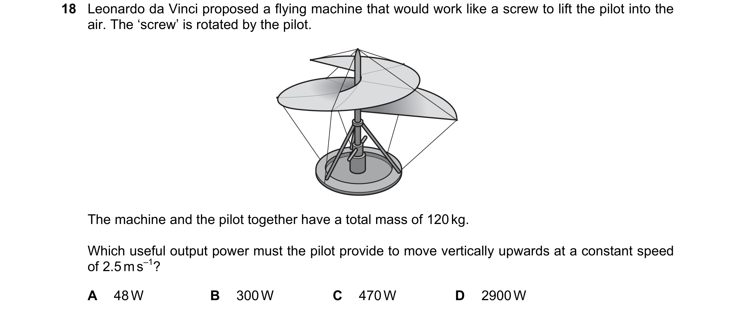 Question 167: Leonardo da Vinci proposed a flying machine that would work like a screw to lift the pilot into the air. The ‘screw’ is rotated by the pilo…