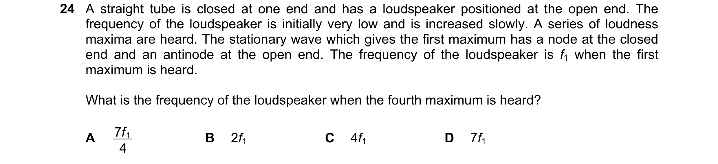 Question 73: A straight tube is closed at one end and has a loudspeaker positioned at the open end. The frequency of the loudspeaker is initially very l…