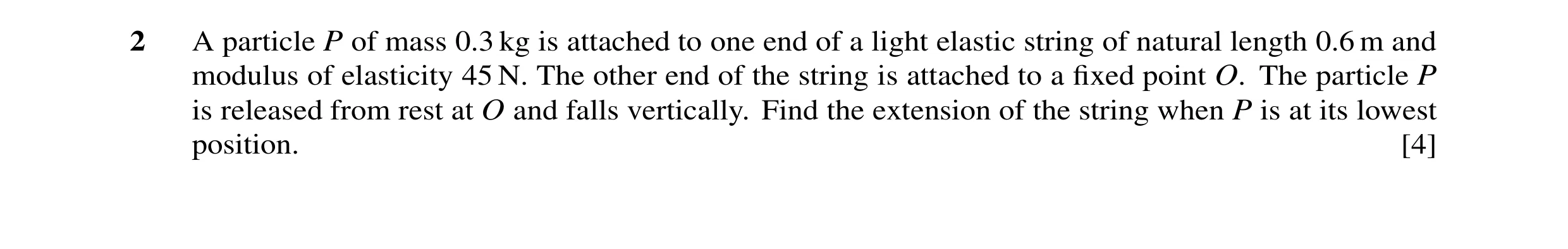 Question 80: A particle P of mass 0.3 kg is attached to one end of a light elastic string of natural length 0.6 m and modulus of elasticity 45 N. The ot…