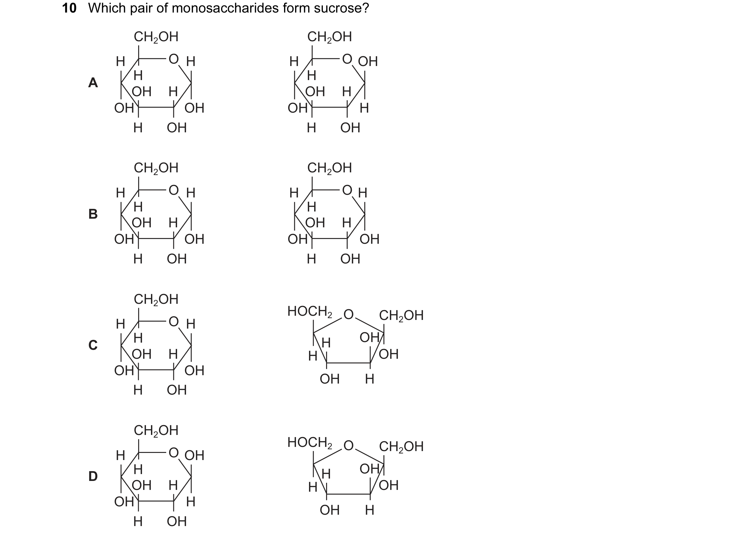 Question 69: Which pair of monosaccharides form sucrose? CH2OH CH2OH H O H H O OH H H A OH H OH H OH OH OH H H OH H OH CH2OH CH2OH H O H H O H H H B OH …