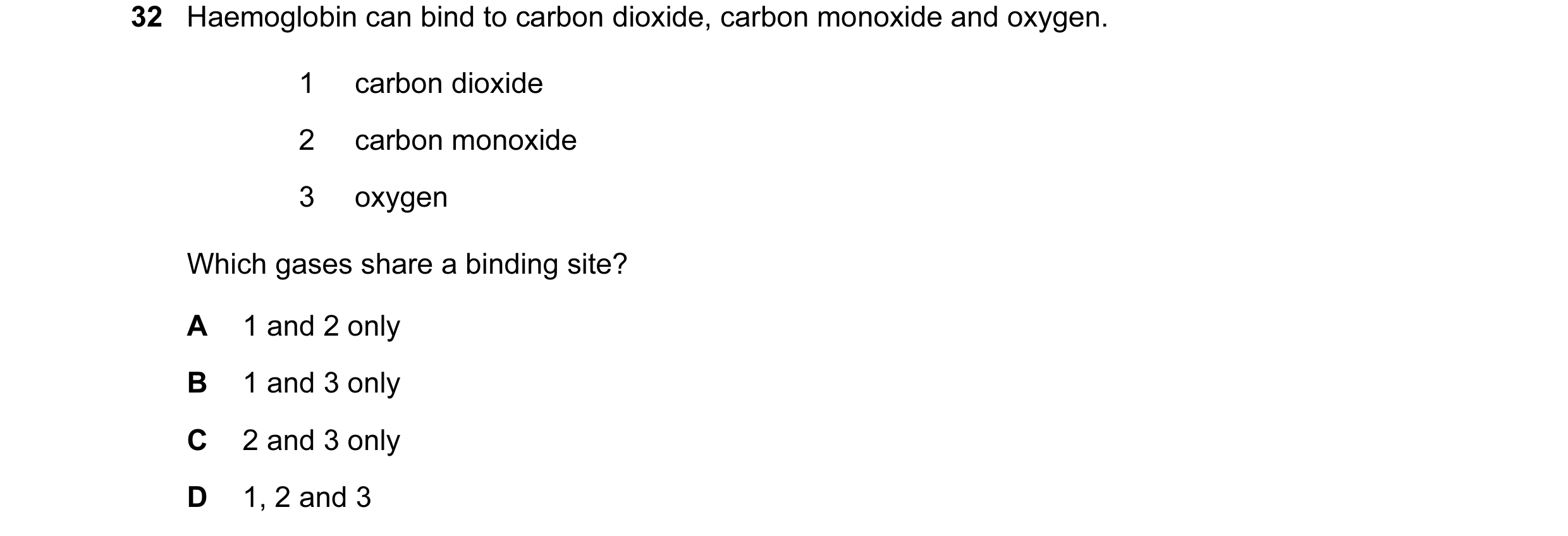 Question 24: Haemoglobin can bind to carbon dioxide, carbon monoxide and oxygen. 1 carbon dioxide 2 carbon monoxide 3 oxygen Which gases share a binding…
