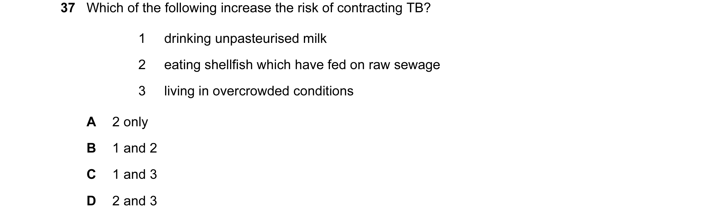 Question 41: Which of the following increase the risk of contracting TB? 1 drinking unpasteurised milk 2 eating shellfish which have fed on raw sewage 3…