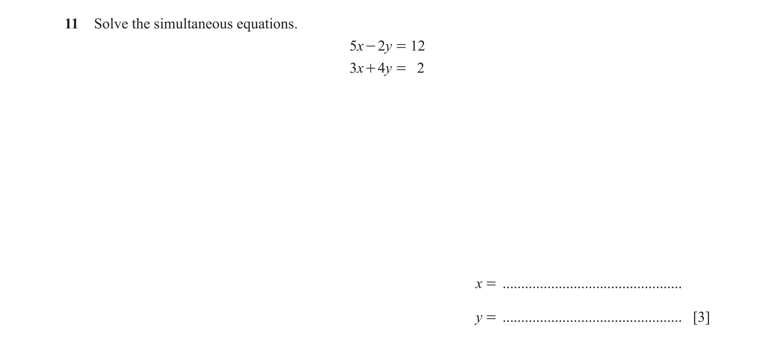 Question 31: Solve the simultaneous equations. 5x - 2y = 12 3x + 4y = 2 x = ................................................ y = .......................…