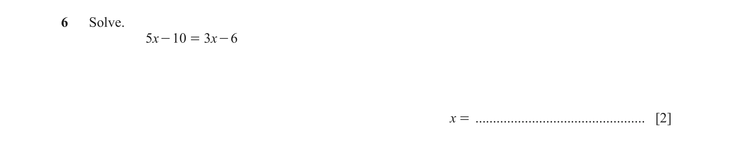 Question 30: Solve. 5x - 10 = 3 x - 6 x = ................................................ [2]