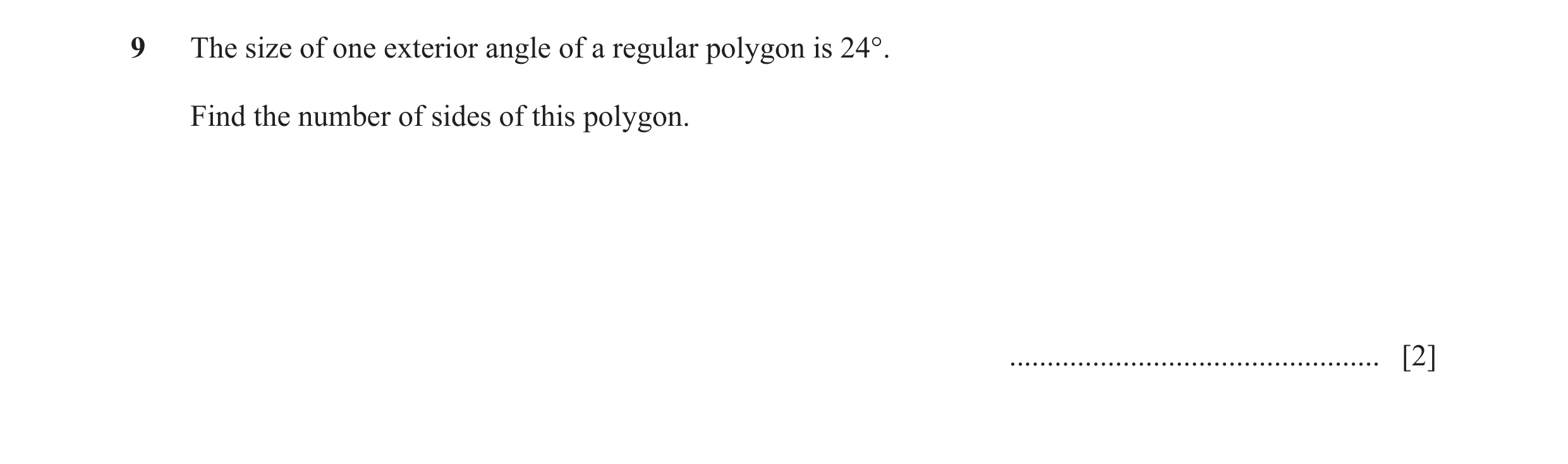 Question 25: The size of one exterior angle of a regular polygon is 24°. Find the number of sides of this polygon. .....................................…