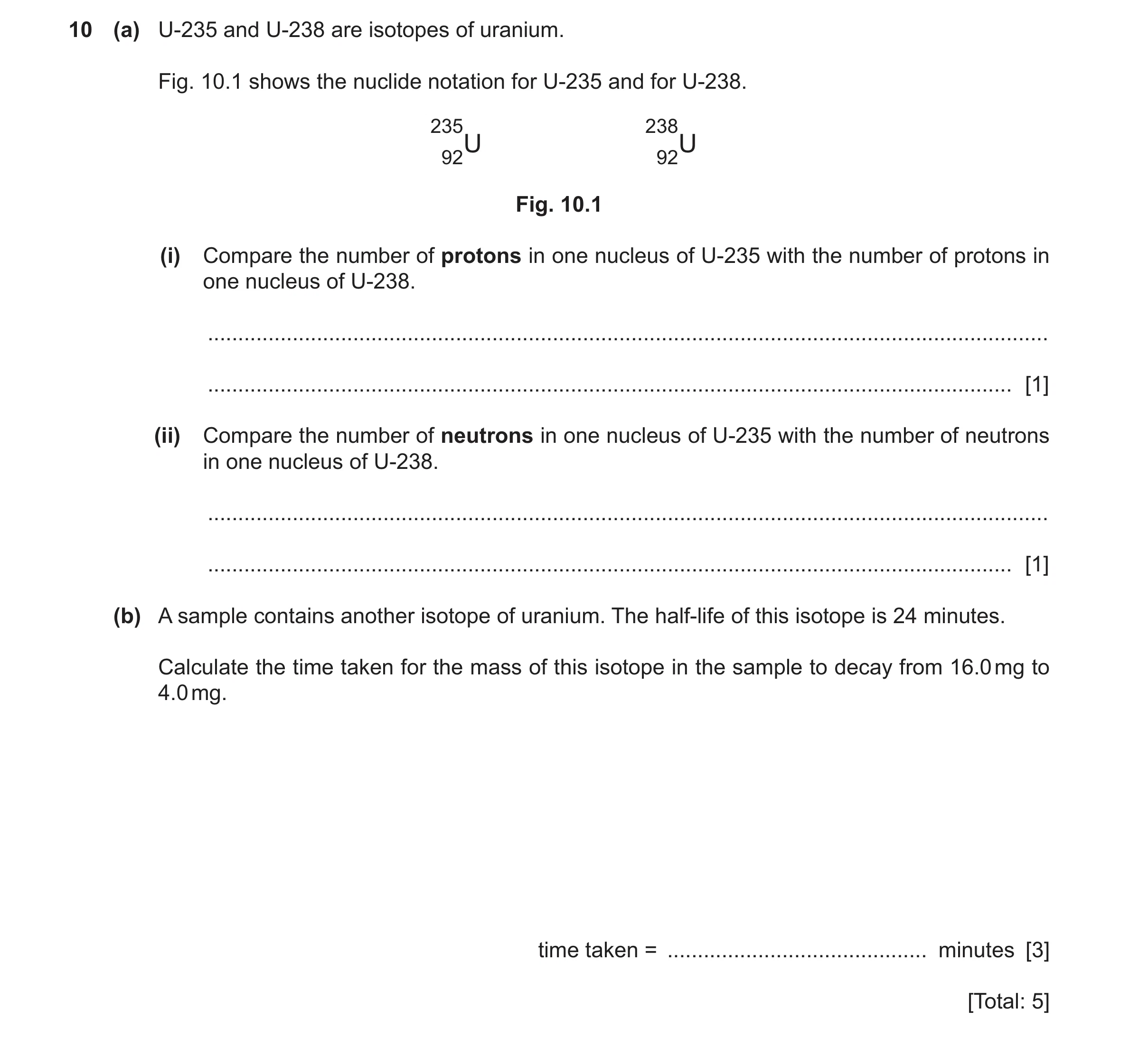 Question 64: (a) U-235 and U-238 are isotopes of uranium. Fig. 10.1 shows the nuclide notation for U-235 and for U-238. 235 238 92U 92U Fig. 10.1 (i) Co…