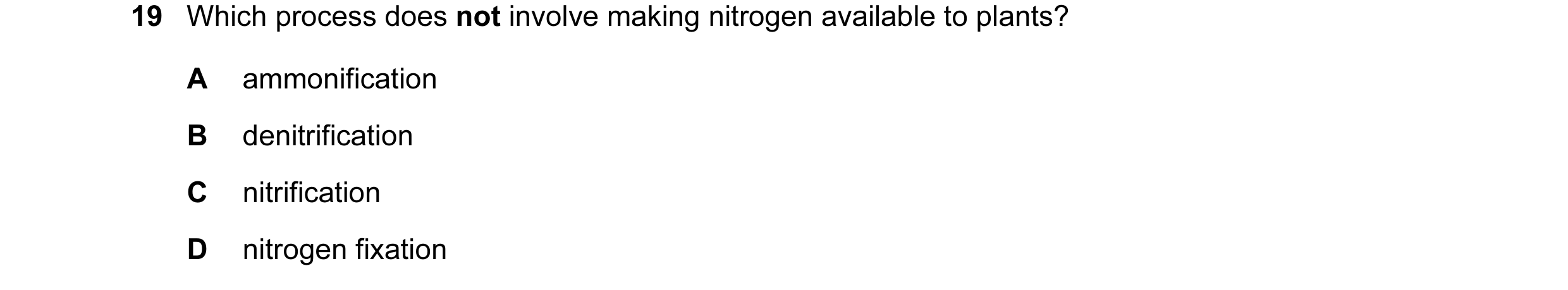 Question 24: Which process does not involve making nitrogen available to plants? A ammonification B denitrification C nitrification D nitrogen fixation
