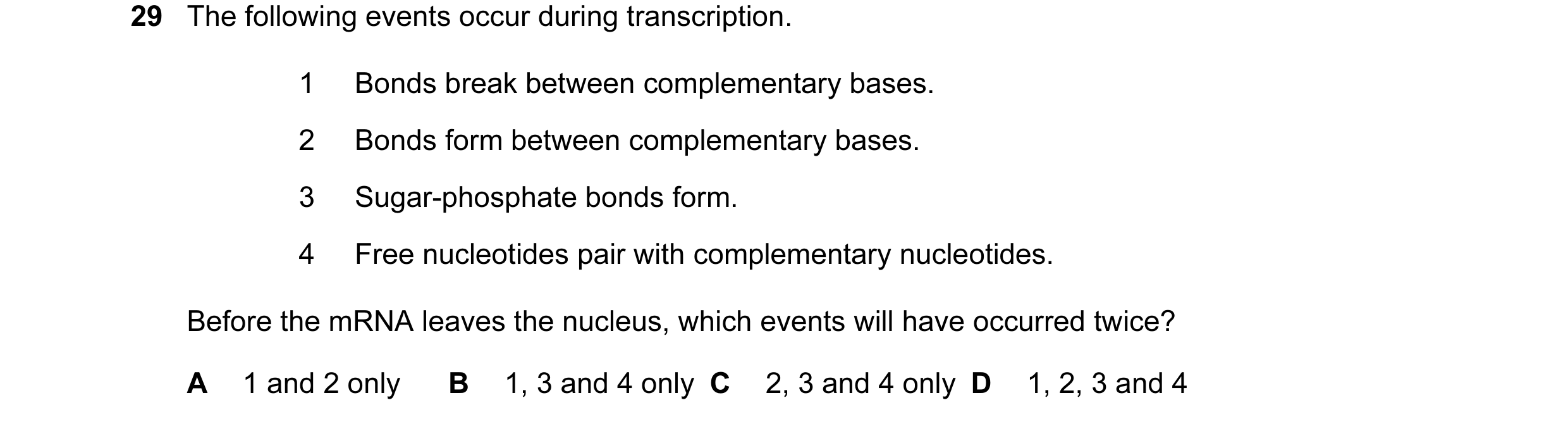 Question 27: The following events occur during transcription. 1 Bonds break between complementary bases. 2 Bonds form between complementary bases. 3 Sug…