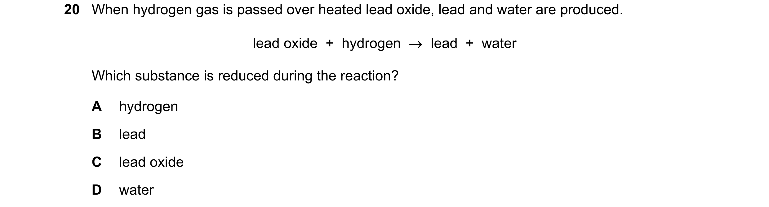 Question 52: When hydrogen gas is passed over heated lead oxide, lead and water are produced. lead oxide + hydrogen → lead + water Which substance…
