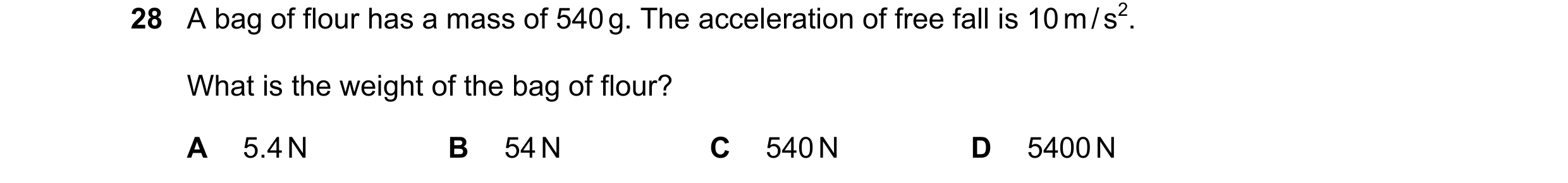 Question 33: A bag of flour has a mass of 540 g. The acceleration of free fall is 10 m / s2. What is the weight of the bag of flour? A 5.4 N B 54 N C 54…
