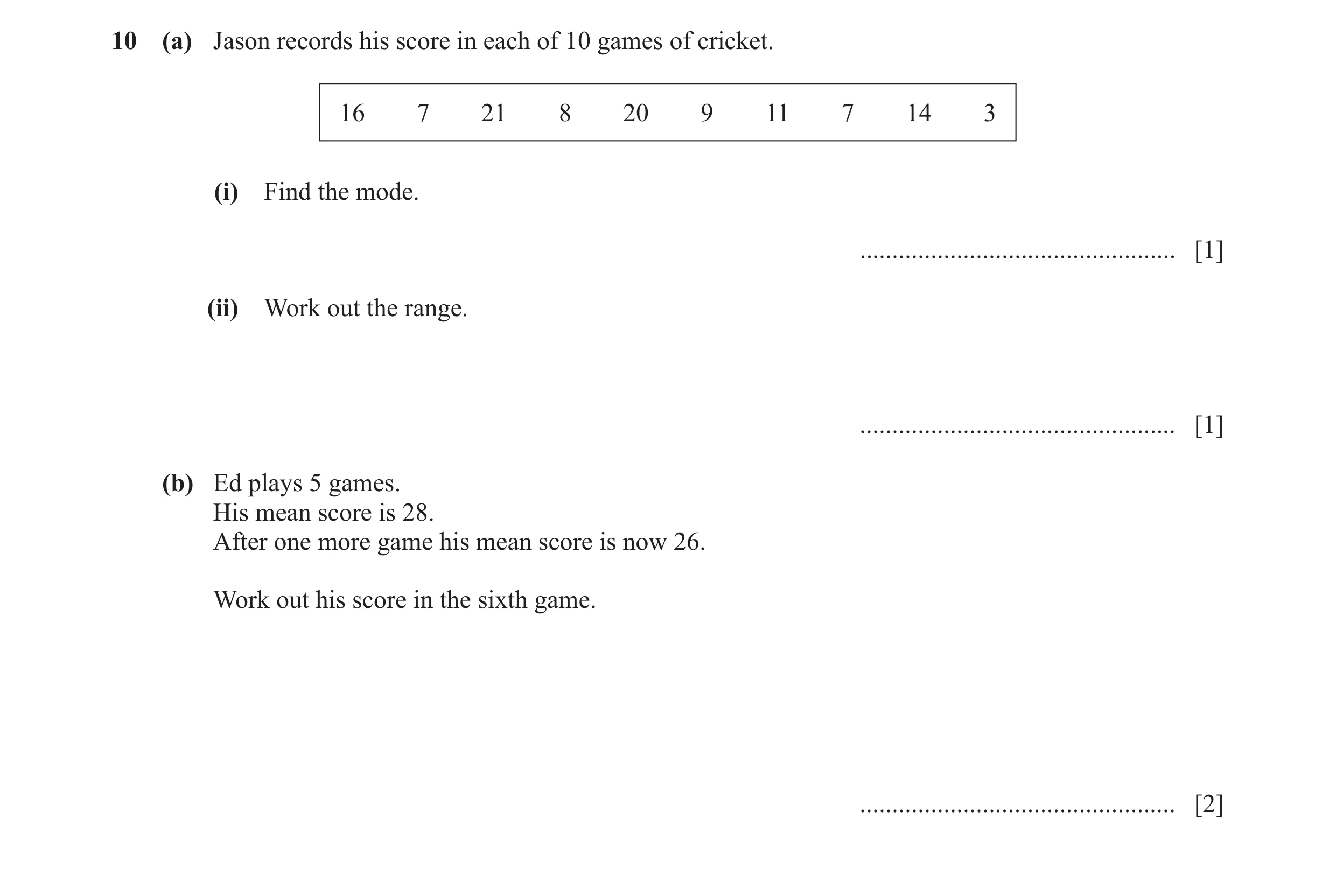 Question 81: (a) Jason records his score in each of 10 games of cricket. 16 7 21 8 20 9 11 7 14 3 (i) Find the mode. ...................................…