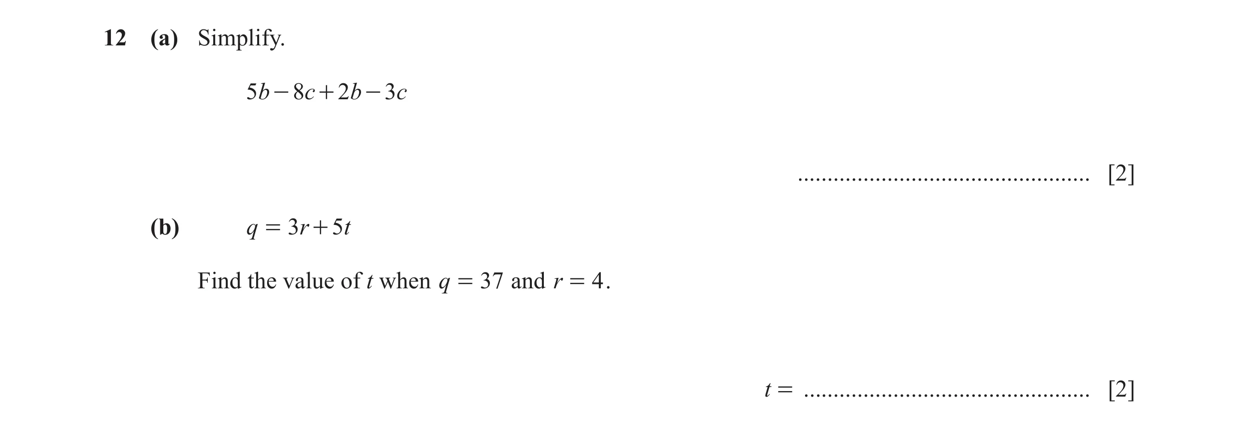 Question 64: (a) Simplify. 5b - 8c + 2 b - 3 c ................................................. [2] (b) q = 3r + 5t Find the value of t when q = 37 and…