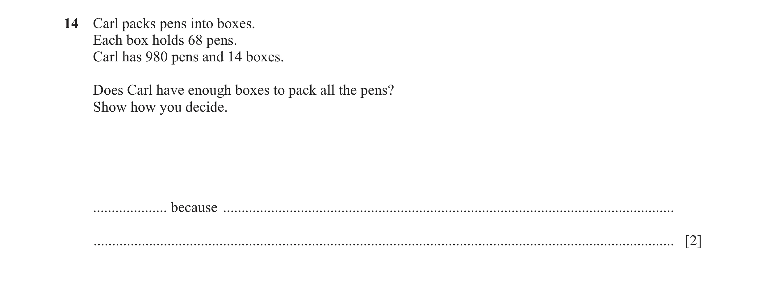 Question 56: Carl packs pens into boxes. Each box holds 68 pens. Carl has 980 pens and 14 boxes. Does Carl have enough boxes to pack all the pens? Show …