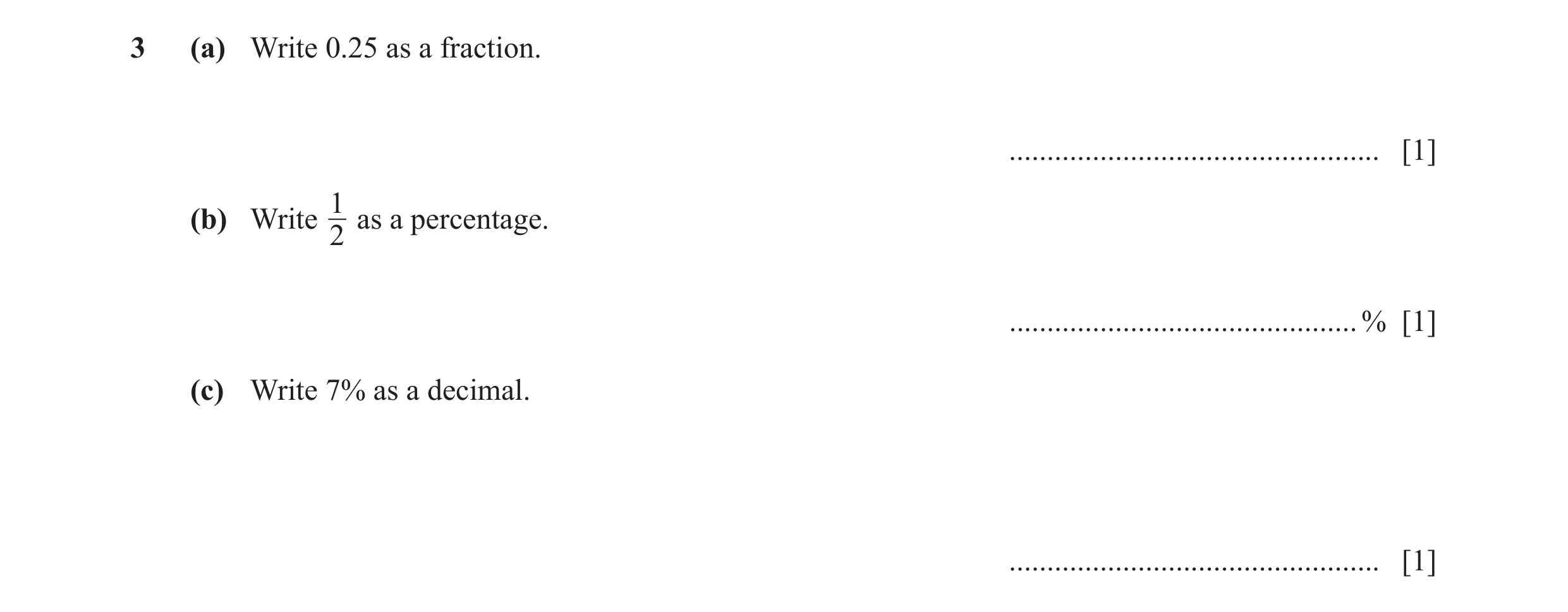 Question 100: (a) Write 0.25 as a fraction. ................................................. [1] 1 (b) Write as a percentage. 2 ........................…