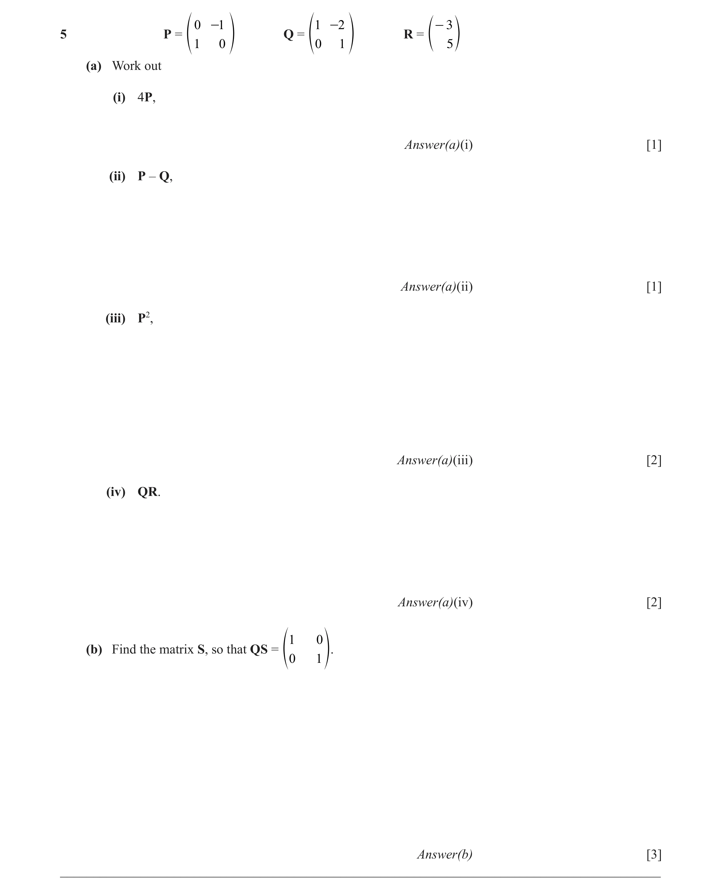 Question 21: -1 1 -2 - 3 5 P = Q = R = f 1 0 p f0 1 p e 5 o (a) Work out (i) 4P, Answer(a)(i) [1] (ii) P – Q, Answer(a)(ii) [1] (iii) P2, Answer(a)(iii)…