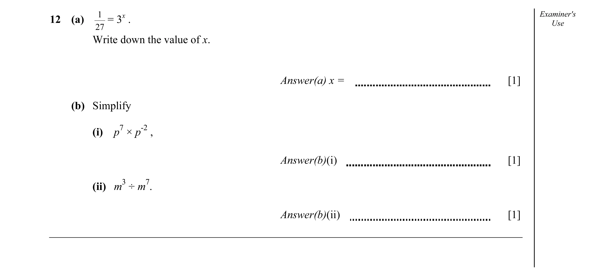 Question 7: Examiner's 12 (a) = 3x . Use 27 Write down the value of x. Answer(a) x = [1] (b) Simplify (i) p7 × p-2 , Answer(b)(i) [1] (ii) m3 ÷ m7. Ans…