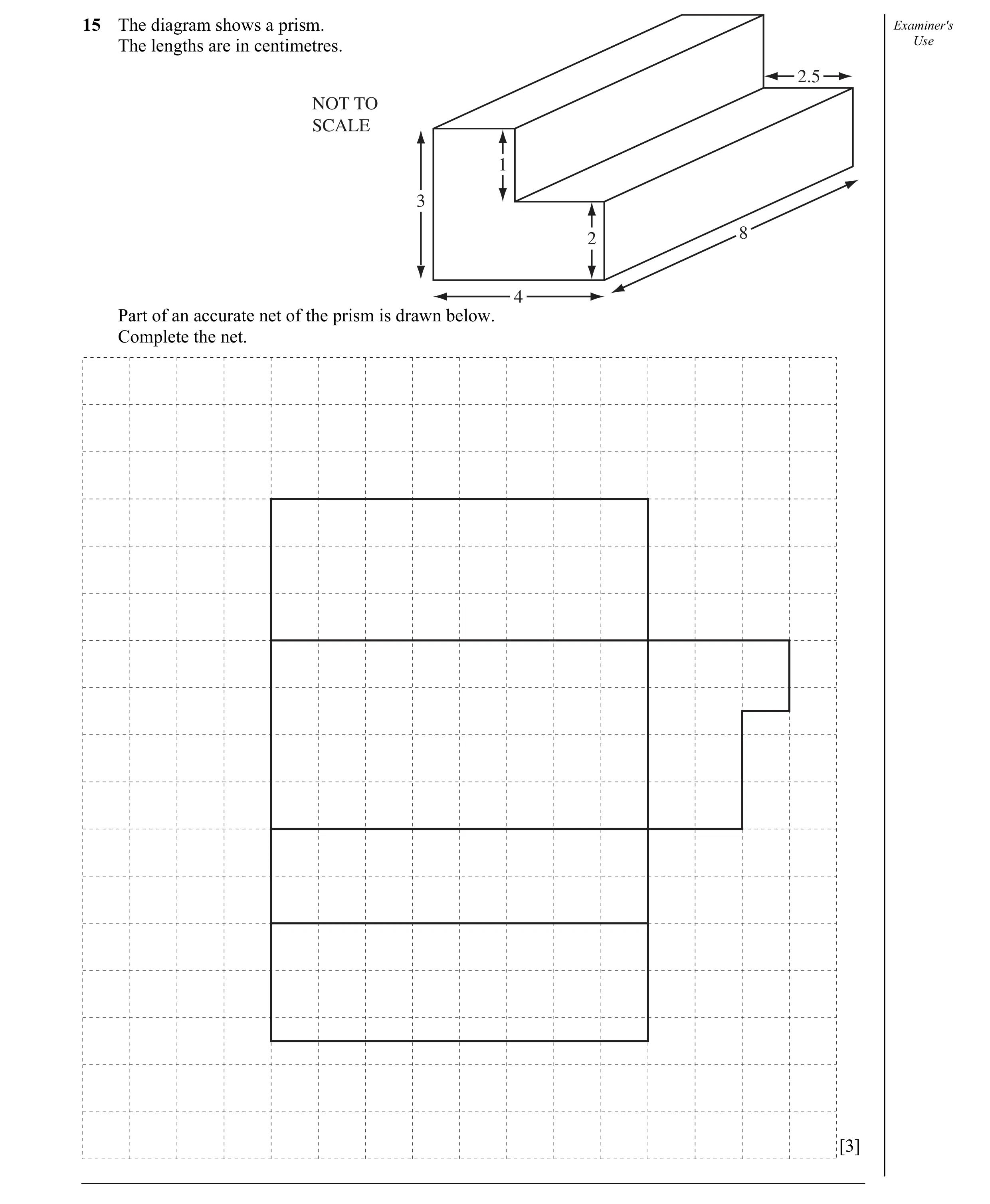 Question 7: The diagram shows a prism. Examiner's The lengths are in centimetres. Use 2.5 NOT TO SCALE 1 3 8 2 4 Part of an accurate net of the prism i…
