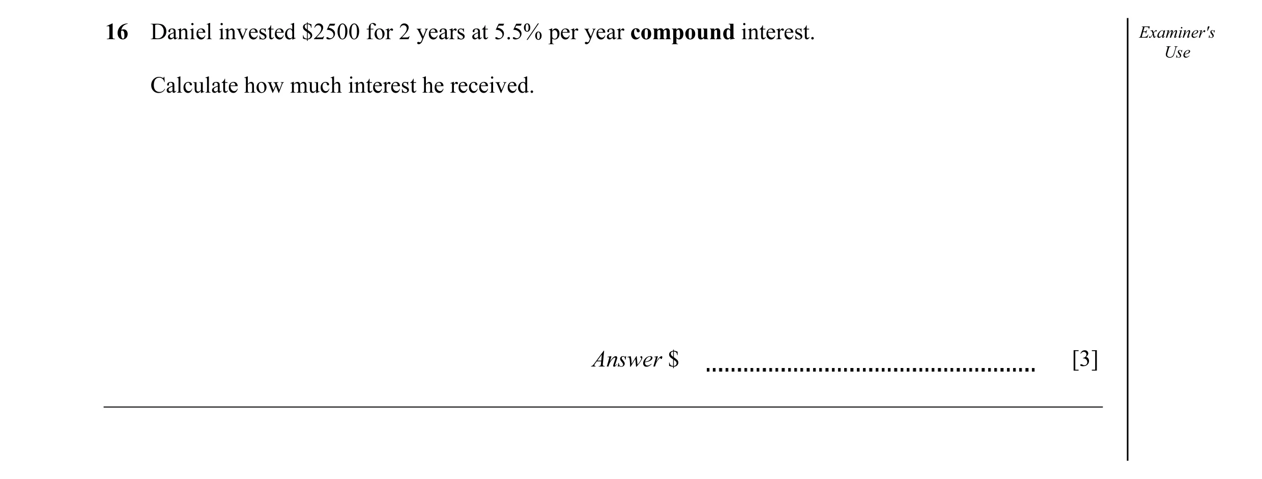Question 15: Daniel invested $2500 for 2 years at 5.5% per year compound interest. Examiner's Use Calculate how much interest he received. Answer $ [3]