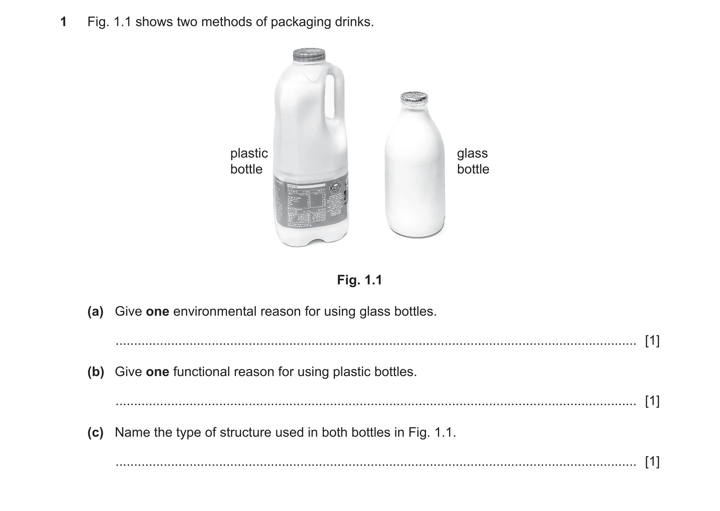 Question 103: Fig. 1.1 shows two methods of packaging drinks. plastic glass bottle bottle Fig. 1.1 (a) Give one environmental reason for using glass bott…