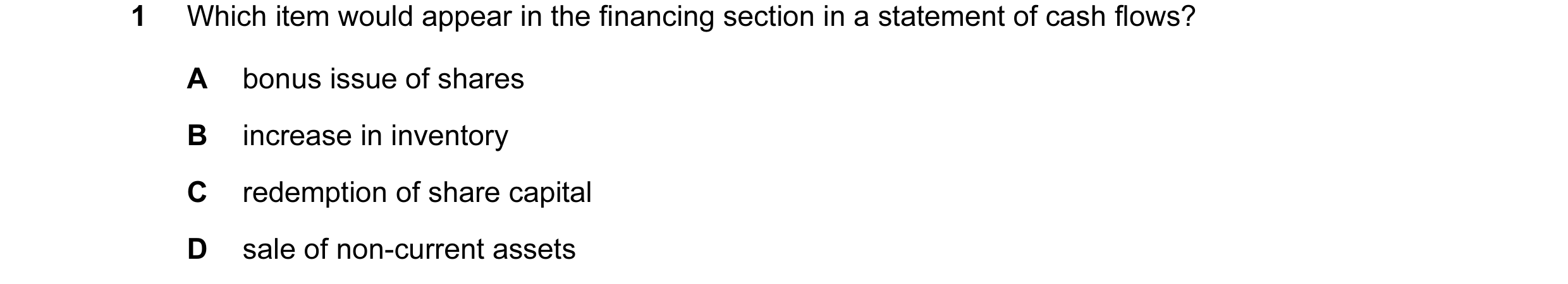 Question 200: Which item would appear in the financing section in a statement of cash flows? A bonus issue of shares B increase in inventory C redemption…
