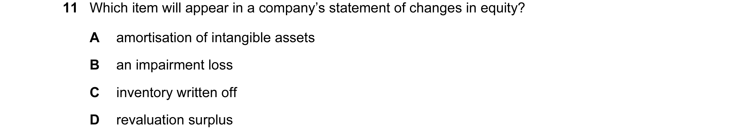 Question 205: Which item will appear in a company’s statement of changes in equity? A amortisation of intangible assets B an impairment loss C inventory …