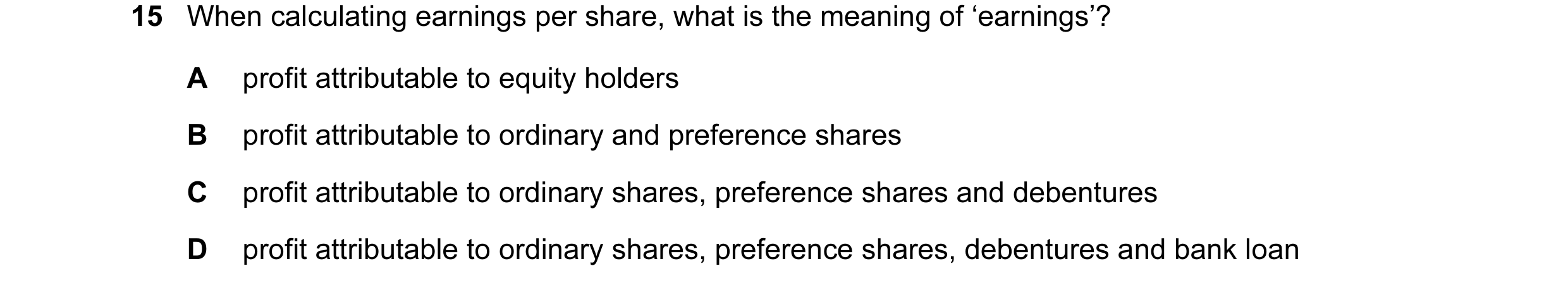 Question 118: When calculating earnings per share, what is the meaning of ‘earnings’? A profit attributable to equity holders B profit attributable to or…