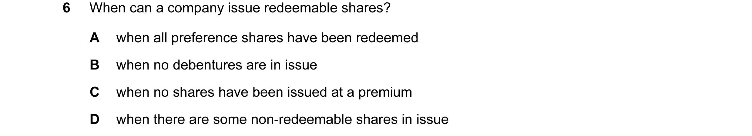 Question 202: When can a company issue redeemable shares? A when all preference shares have been redeemed B when no debentures are in issue C when no sha…