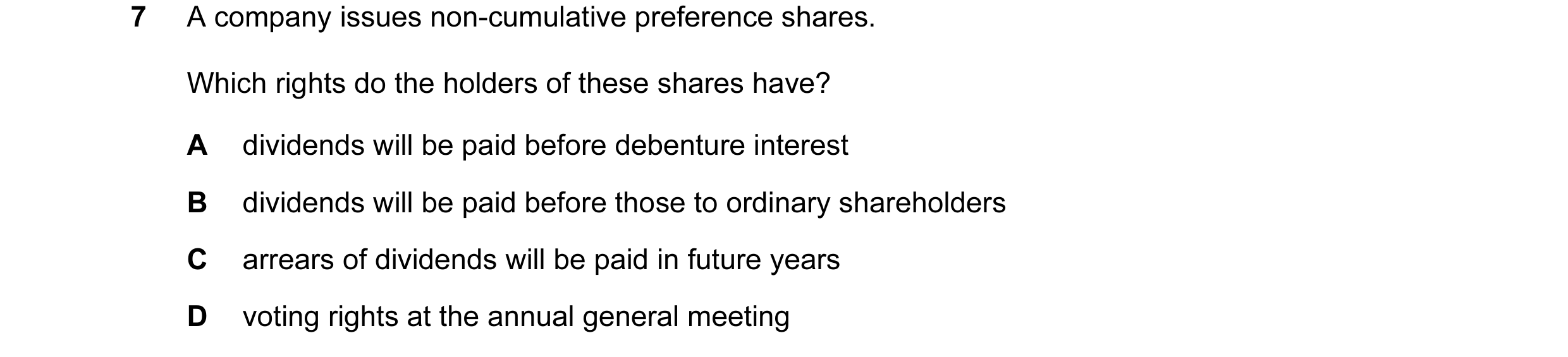 Question 203: A company issues non-cumulative preference shares. Which rights do the holders of these shares have? A dividends will be paid before debent…
