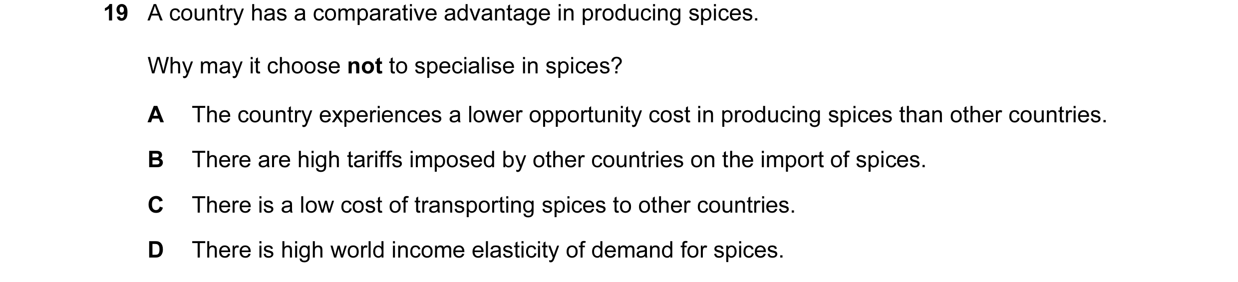 Question 41: A country has a comparative advantage in producing spices. Why may it choose not to specialise in spices? A The country experiences a lower…