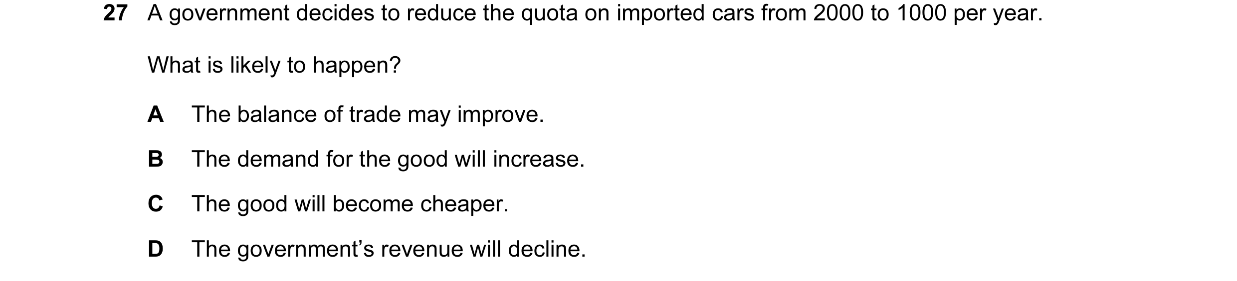Question 38: A government decides to reduce the quota on imported cars from 2000 to 1000 per year. What is likely to happen? A The balance of trade may …