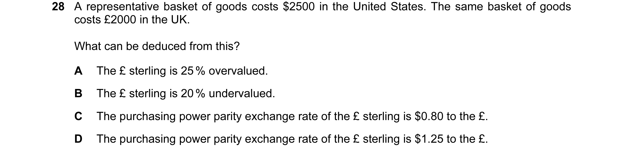 Question 62: A representative basket of goods costs $2500 in the United States. The same basket of goods costs £2000 in the UK. What can be deduced from…