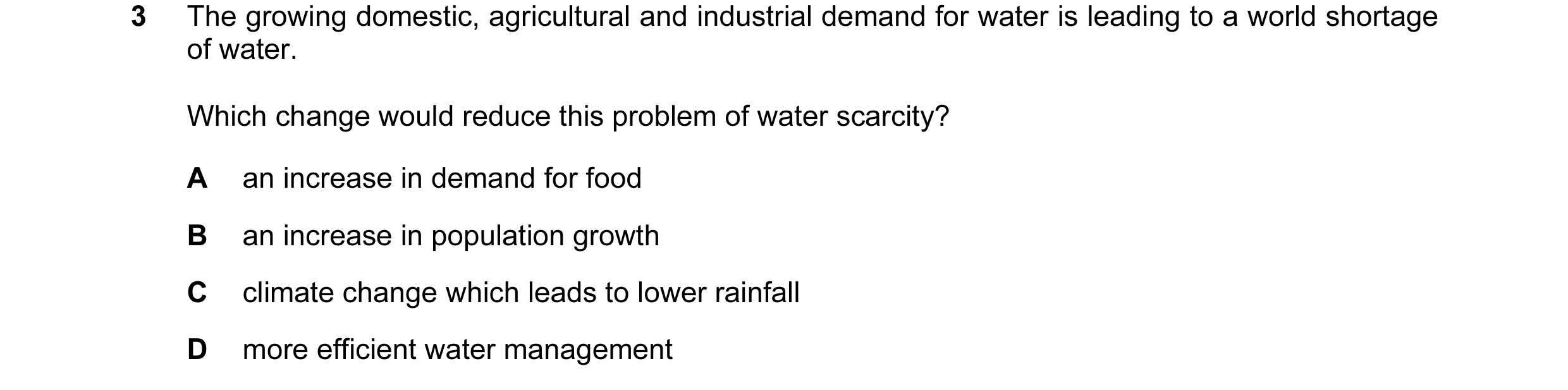 Question 25: The growing domestic, agricultural and industrial demand for water is leading to a world shortage of water. Which change would reduce this …