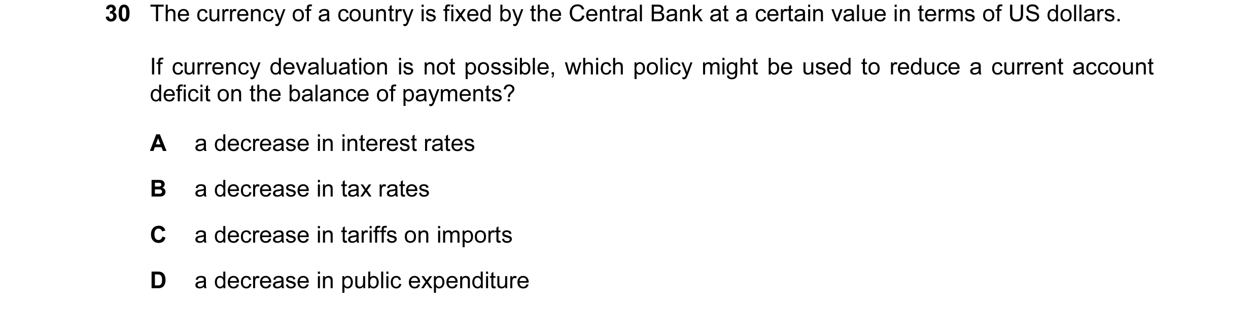 Question 7: The currency of a country is fixed by the Central Bank at a certain value in terms of US dollars. If currency devaluation is not possible, …