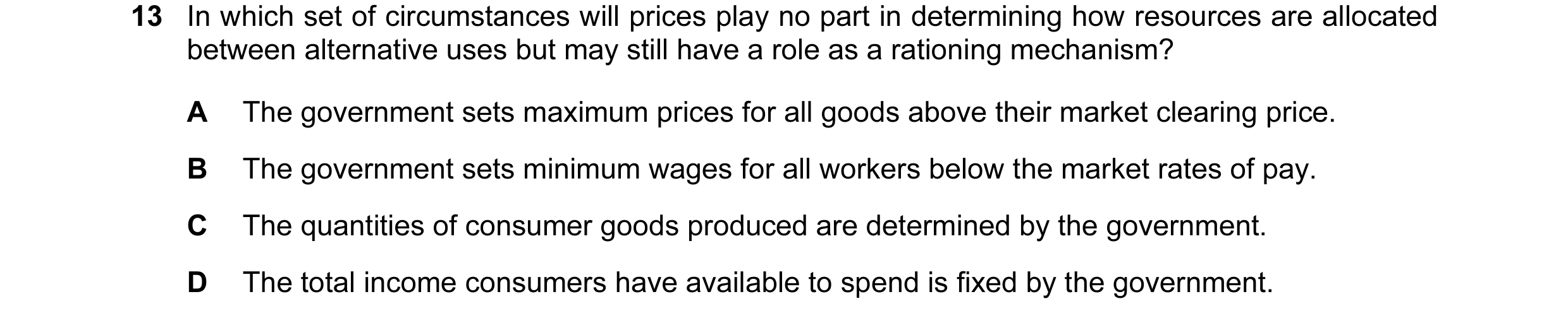Question 37: In which set of circumstances will prices play no part in determining how resources are allocated between alternative uses but may still ha…