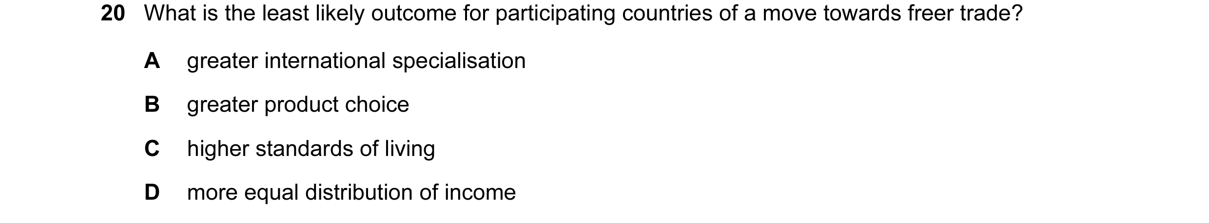 Question 58: What is the least likely outcome for participating countries of a move towards freer trade? A greater international specialisation B greate…