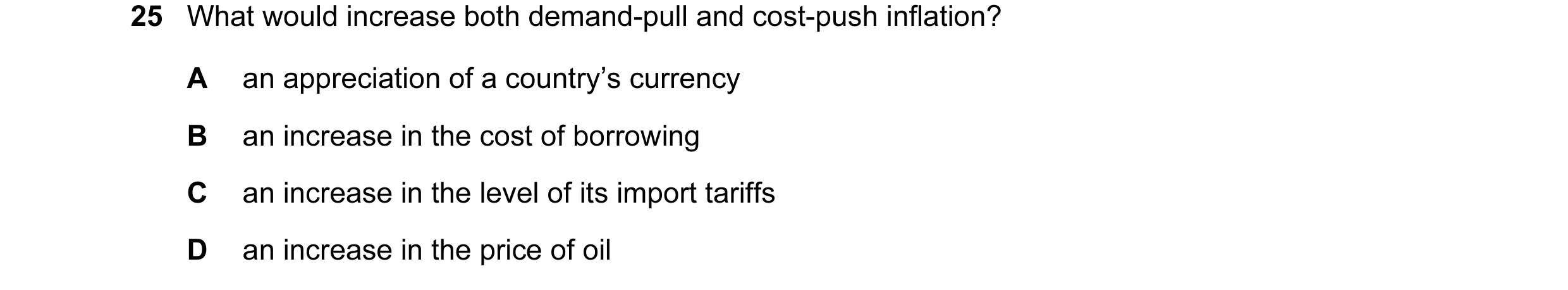 Question 11: What would increase both demand-pull and cost-push inflation? A an appreciation of a country’s currency B an increase in the cost of borrow…