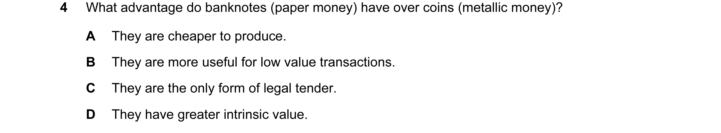 Question 14: What advantage do banknotes (paper money) have over coins (metallic money)? A They are cheaper to produce. B They are more useful for low v…