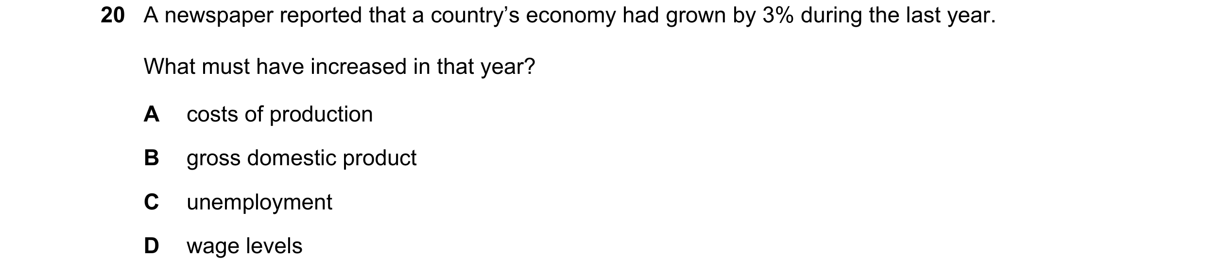 Question 75: A newspaper reported that a country’s economy had grown by 3% during the last year. What must have increased in that year? A costs of produ…