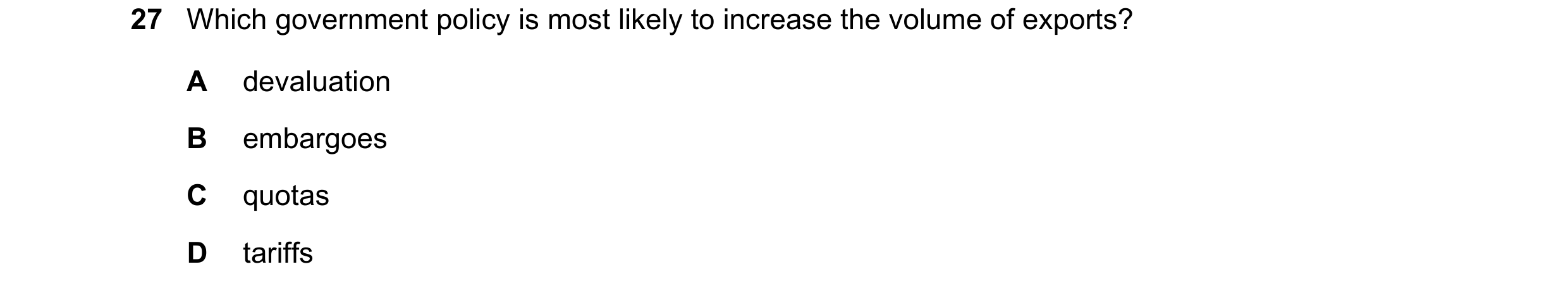 Question 33: Which government policy is most likely to increase the volume of exports? A devaluation B embargoes C quotas D tariffs