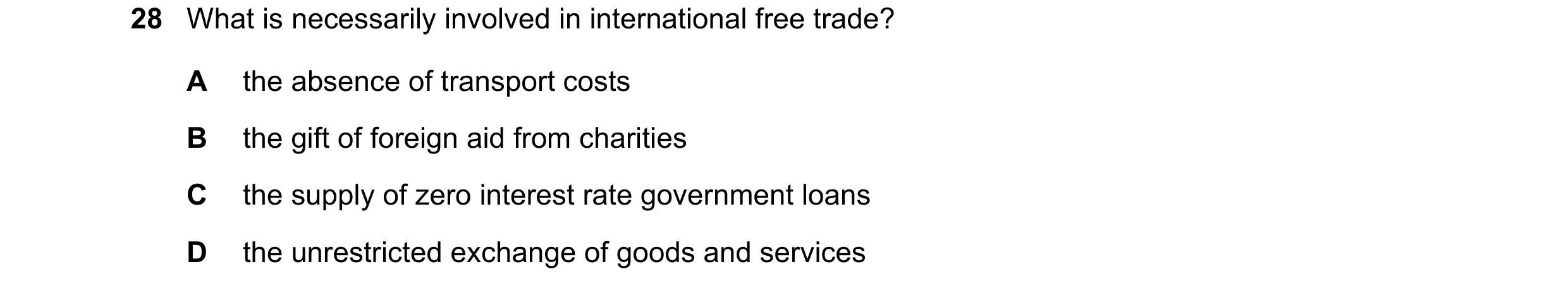Question 83: What is necessarily involved in international free trade? A the absence of transport costs B the gift of foreign aid from charities C the s…