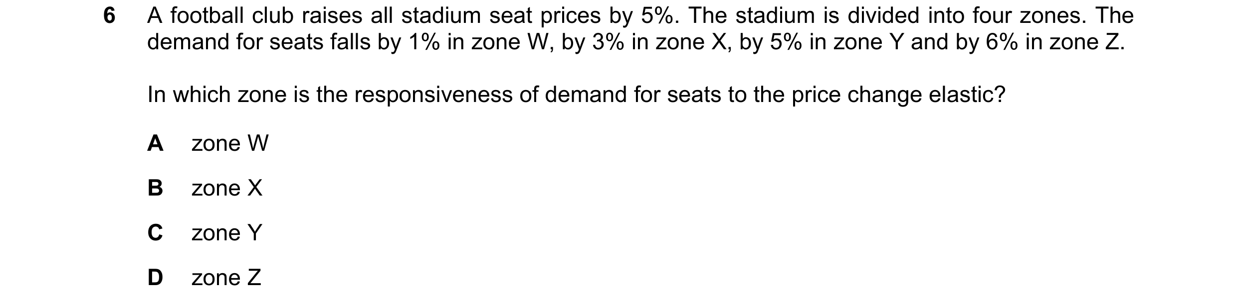 Question 35: A football club raises all stadium seat prices by 5%. The stadium is divided into four zones. The demand for seats falls by 1% in zone W, b…