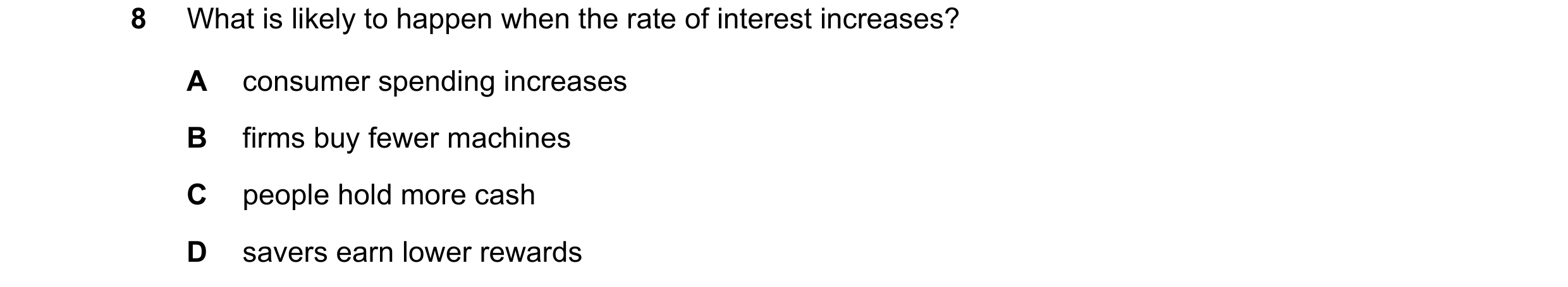 Question 48: What is likely to happen when the rate of interest increases? A consumer spending increases B firms buy fewer machines C people hold more c…