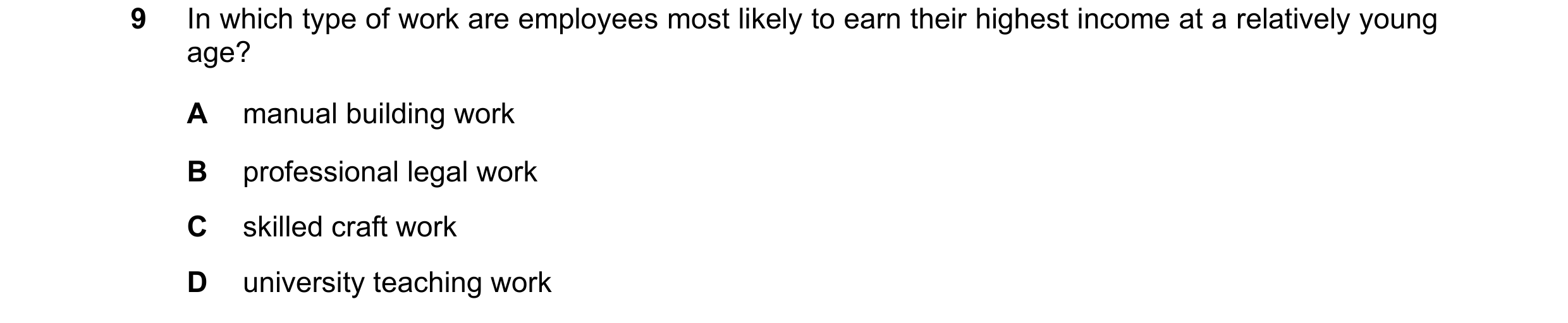 Question 85: In which type of work are employees most likely to earn their highest income at a relatively young age? A manual building work B profession…