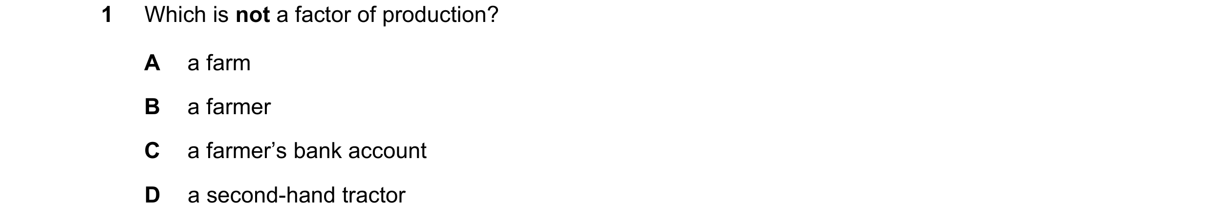 Question 57: Which is not a factor of production? A a farm B a farmer C a farmer’s bank account D a second-hand tractor