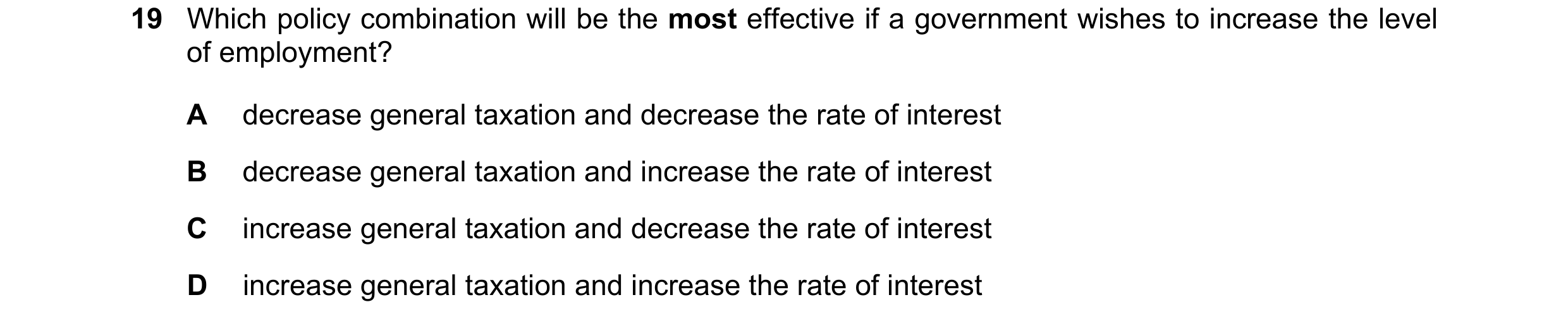 Question 116: Which policy combination will be the most effective if a government wishes to increase the level of employment? A decrease general taxation…