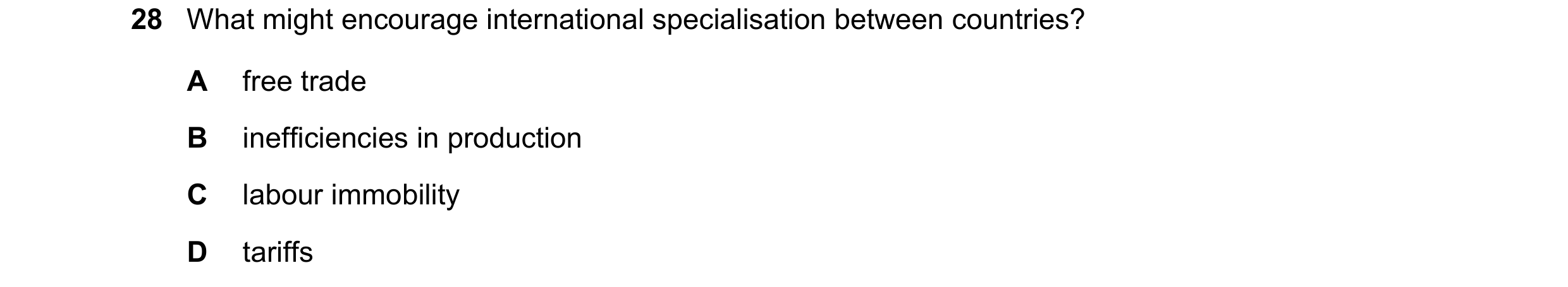 Question 85: What might encourage international specialisation between countries? A free trade B inefficiencies in production C labour immobility D tari…