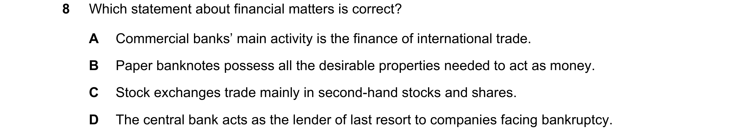 Question 61: Which statement about financial matters is correct? A Commercial banks’ main activity is the finance of international trade. B Paper bankno…