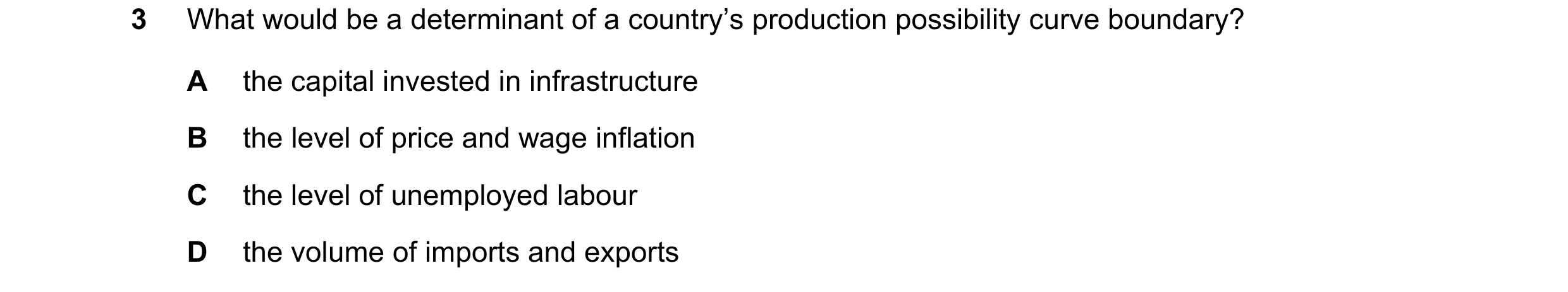 Question 101: What would be a determinant of a country’s production possibility curve boundary? A the capital invested in infrastructure B the level of p…