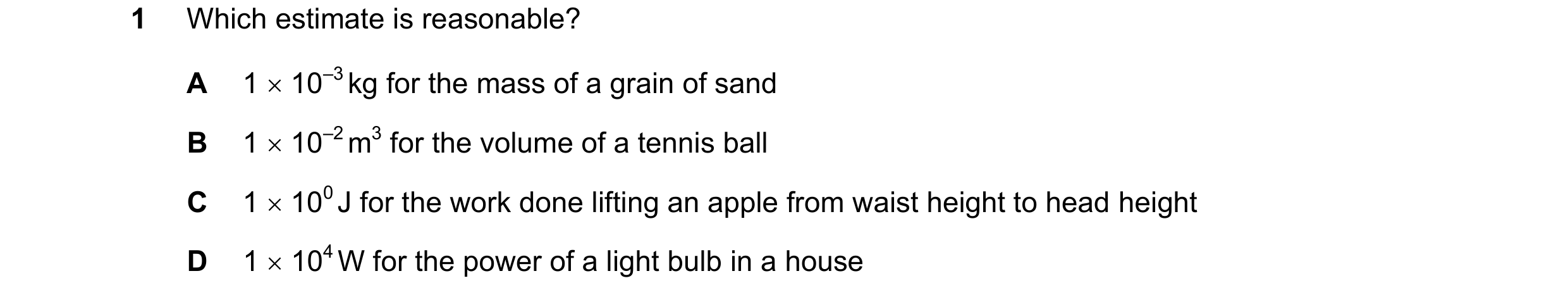 Question 79: Which estimate is reasonable? A 1 10–3 kg for the mass of a grain of sand B 1 10–2 m3 for the volume of a tennis ball C 1 100 J for t…