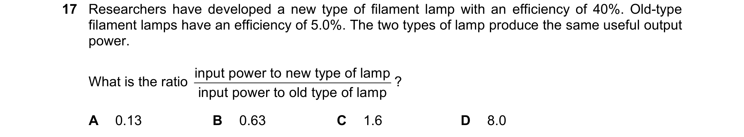 Question 222: Researchers have developed a new type of filament lamp with an efficiency of 40%. Old-type filament lamps have an efficiency of 5.0%. The t…